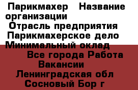 Парикмахер › Название организации ­ Dimond Style › Отрасль предприятия ­ Парикмахерское дело › Минимальный оклад ­ 30 000 - Все города Работа » Вакансии   . Ленинградская обл.,Сосновый Бор г.